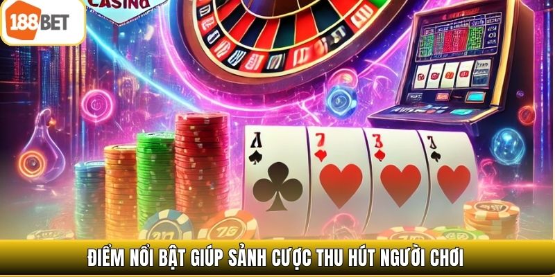 Điểm nổi bật giúp sảnh cược thu hút người chơi