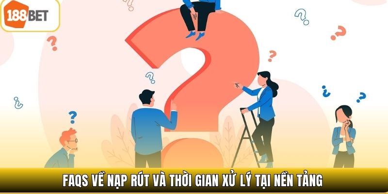 FAQs về nạp rút và thời gian xử lý tại nền tảng