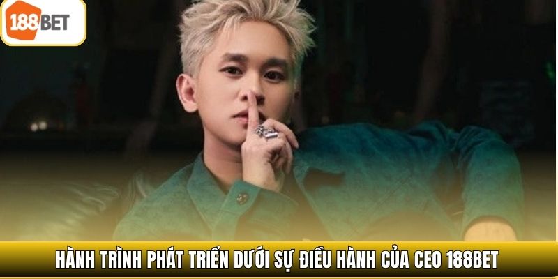 Hành trình phát triển dưới sự điều hành của CEO 188bet