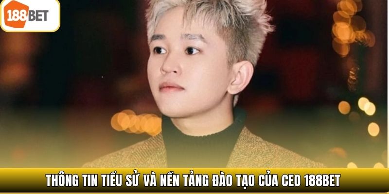 Thông tin tiểu sử và nền tảng đào tạo của CEO 188bet