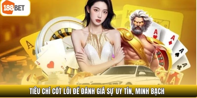 Tiêu chí cốt lõi để đánh giá sự uy tín, minh bạch