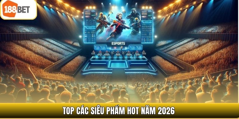 Top các siêu phẩm hot năm 2026