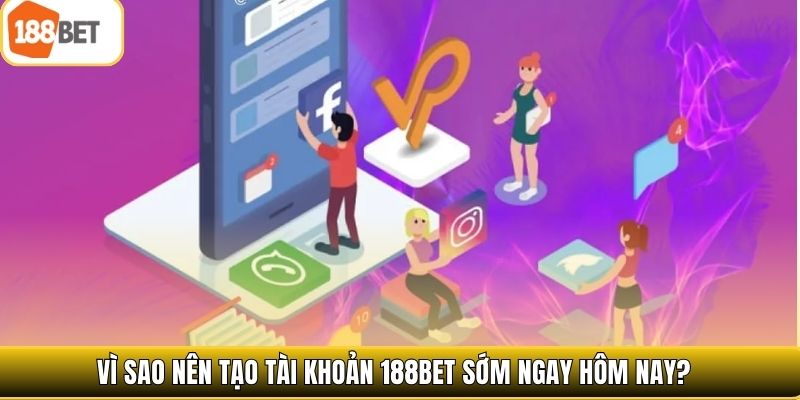 Vì sao nên tạo tài khoản 188bet sớm ngay hôm nay? 