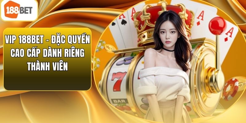 VIP 188bet – Đặc Quyền Cao Cấp Dành Riêng Thành Viên